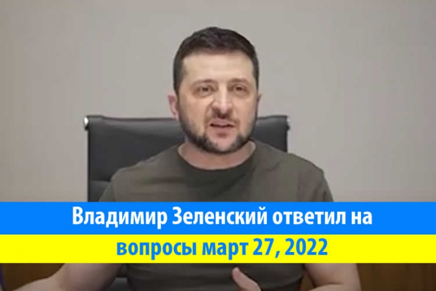 Владимир Зеленский ответил на вопросы - март 27, 2022
